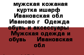 мужская кожаная куртка ишарф - Ивановская обл., Иваново г. Одежда, обувь и аксессуары » Мужская одежда и обувь   . Ивановская обл.